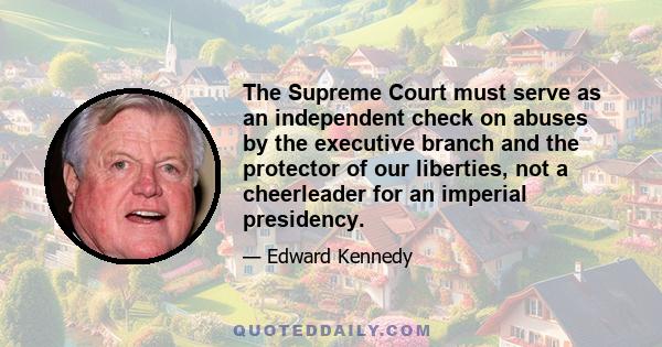 The Supreme Court must serve as an independent check on abuses by the executive branch and the protector of our liberties, not a cheerleader for an imperial presidency.