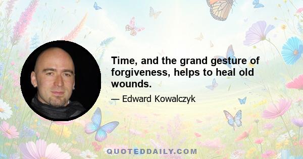 Time, and the grand gesture of forgiveness, helps to heal old wounds.