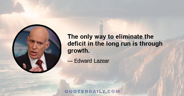 The only way to eliminate the deficit in the long run is through growth.