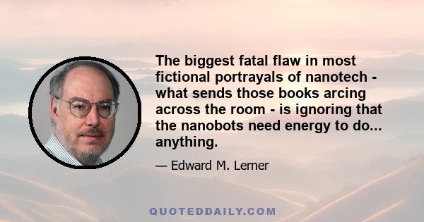 The biggest fatal flaw in most fictional portrayals of nanotech - what sends those books arcing across the room - is ignoring that the nanobots need energy to do... anything.