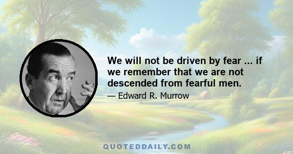 We will not be driven by fear ... if we remember that we are not descended from fearful men.