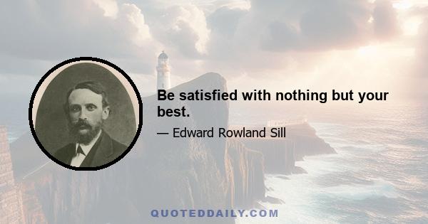 Be satisfied with nothing but your best.