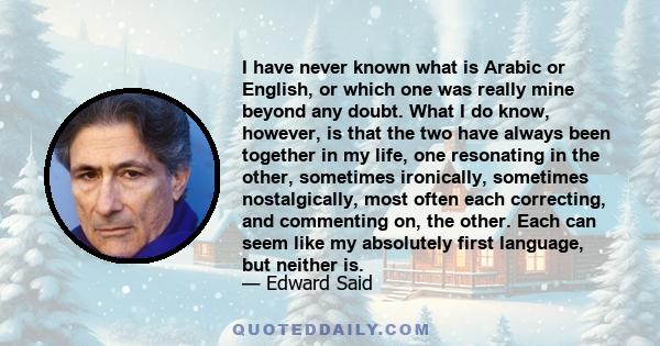 I have never known what is Arabic or English, or which one was really mine beyond any doubt. What I do know, however, is that the two have always been together in my life, one resonating in the other, sometimes