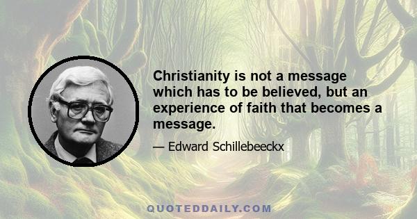 Christianity is not a message which has to be believed, but an experience of faith that becomes a message.