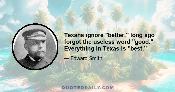 Texans ignore better, long ago forgot the useless word good. Everything in Texas is best.