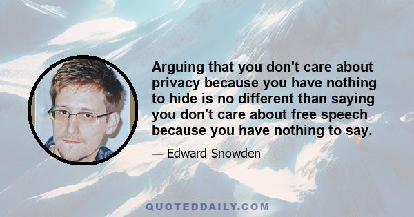 Arguing that you don't care about privacy because you have nothing to hide is no different than saying you don't care about free speech because you have nothing to say.