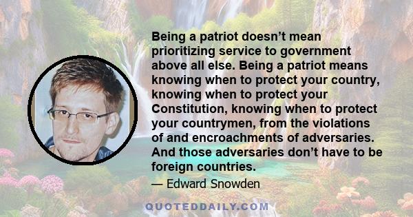 Being a patriot doesn’t mean prioritizing service to government above all else. Being a patriot means knowing when to protect your country, knowing when to protect your Constitution, knowing when to protect your