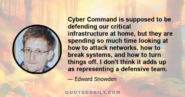 Cyber Command is supposed to be defending our critical infrastructure at home, but they are spending so much time looking at how to attack networks, how to break systems, and how to turn things off. I don't think it