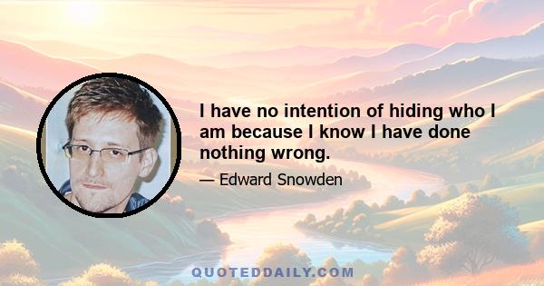 I have no intention of hiding who I am because I know I have done nothing wrong.