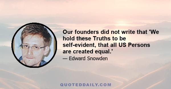 Our founders did not write that 'We hold these Truths to be self-evident, that all US Persons are created equal.'