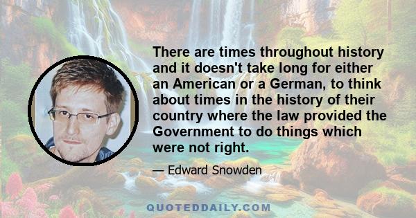 There are times throughout history and it doesn't take long for either an American or a German, to think about times in the history of their country where the law provided the Government to do things which were not