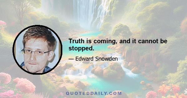 Truth is coming, and it cannot be stopped.