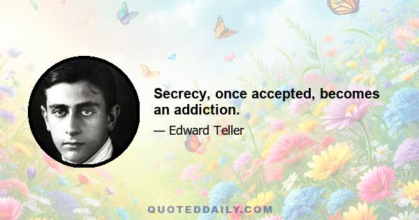 Secrecy, once accepted, becomes an addiction.