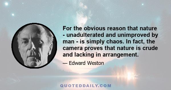 For the obvious reason that nature - unadulterated and unimproved by man - is simply chaos. In fact, the camera proves that nature is crude and lacking in arrangement.