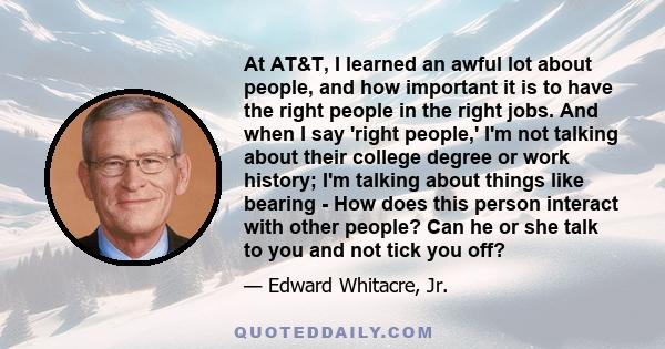 At AT&T, I learned an awful lot about people, and how important it is to have the right people in the right jobs. And when I say 'right people,' I'm not talking about their college degree or work history; I'm talking