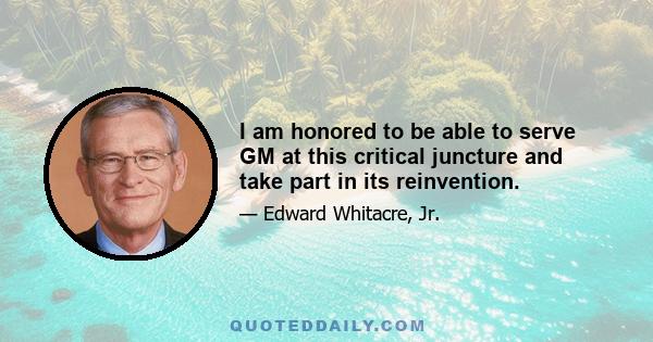 I am honored to be able to serve GM at this critical juncture and take part in its reinvention.