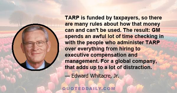 TARP is funded by taxpayers, so there are many rules about how that money can and can't be used. The result: GM spends an awful lot of time checking in with the people who administer TARP over everything from hiring to