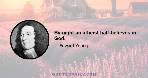 By night an atheist half-believes in God.