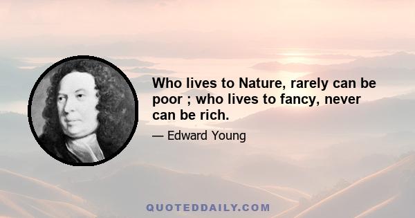 Who lives to Nature, rarely can be poor ; who lives to fancy, never can be rich.