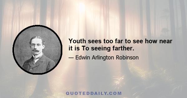 Youth sees too far to see how near it is To seeing farther.