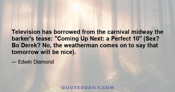 Television has borrowed from the carnival midway the barker's tease: Coming Up Next: a Perfect 10 (Sex? Bo Derek? No, the weatherman comes on to say that tomorrow will be nice).
