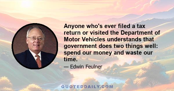 Anyone who's ever filed a tax return or visited the Department of Motor Vehicles understands that government does two things well: spend our money and waste our time.