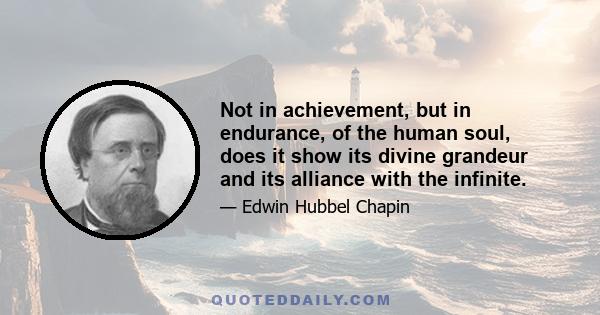 Not in achievement, but in endurance, of the human soul, does it show its divine grandeur and its alliance with the infinite.