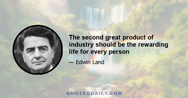 The second great product of industry should be the rewarding life for every person