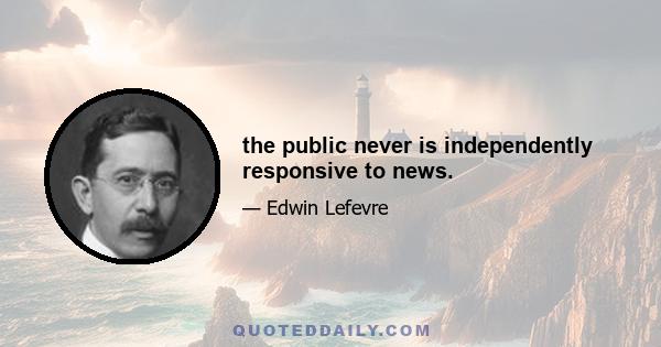 the public never is independently responsive to news.