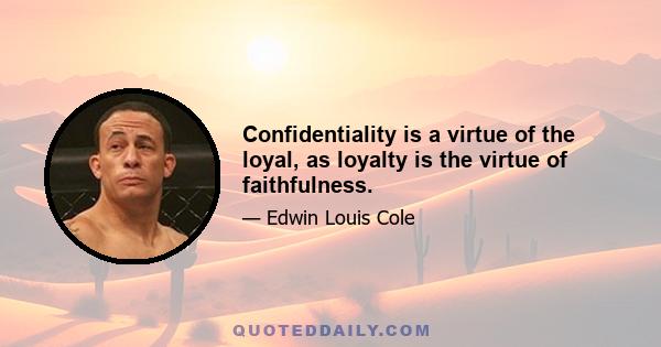 Confidentiality is a virtue of the loyal, as loyalty is the virtue of faithfulness.