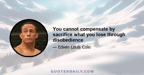 You cannot compensate by sacrifice what you lose through disobedience