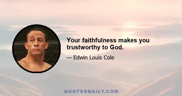 Your faithfulness makes you trustworthy to God.