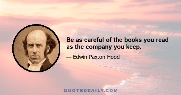 Be as careful of the books you read as the company you keep.