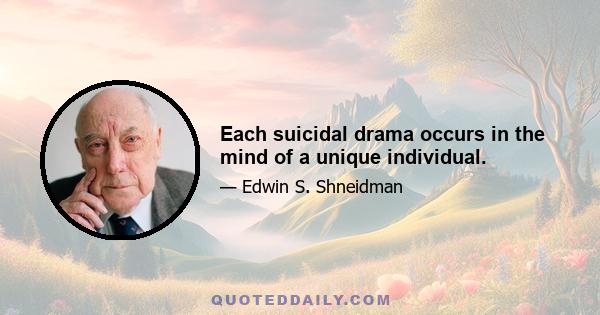 Each suicidal drama occurs in the mind of a unique individual.