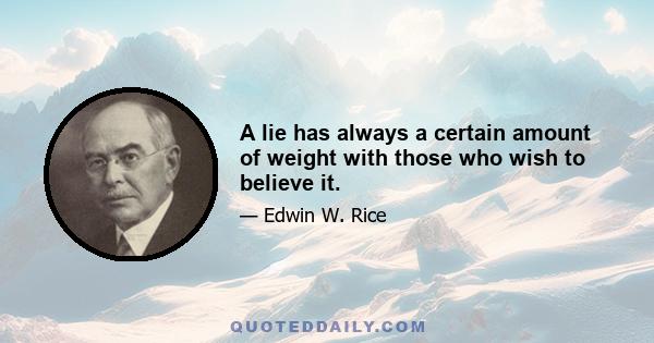 A lie has always a certain amount of weight with those who wish to believe it.