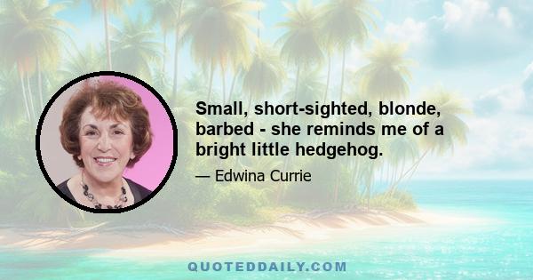 Small, short-sighted, blonde, barbed - she reminds me of a bright little hedgehog.