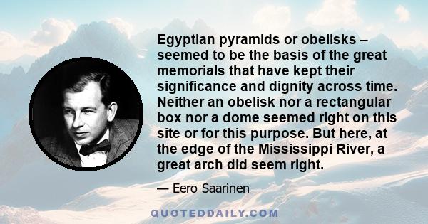 Egyptian pyramids or obelisks – seemed to be the basis of the great memorials that have kept their significance and dignity across time. Neither an obelisk nor a rectangular box nor a dome seemed right on this site or