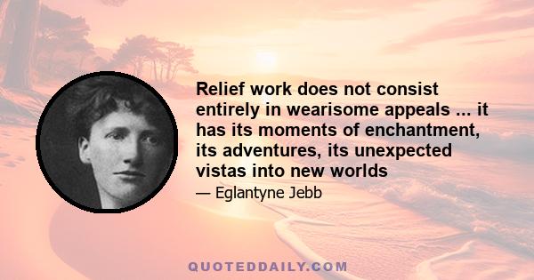 Relief work does not consist entirely in wearisome appeals ... it has its moments of enchantment, its adventures, its unexpected vistas into new worlds