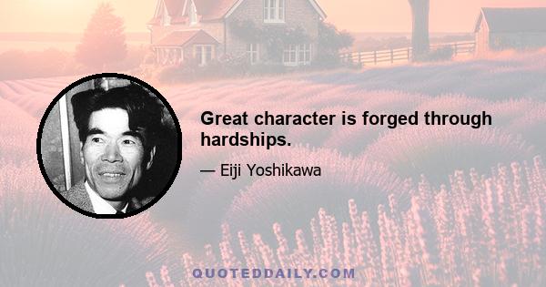 Great character is forged through hardships.