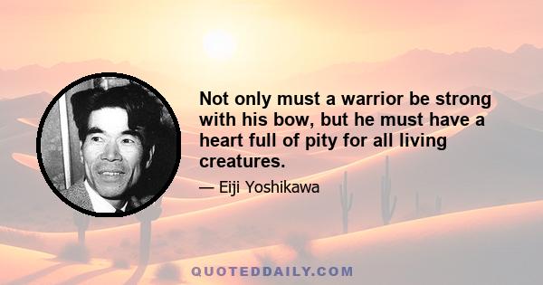 Not only must a warrior be strong with his bow, but he must have a heart full of pity for all living creatures.