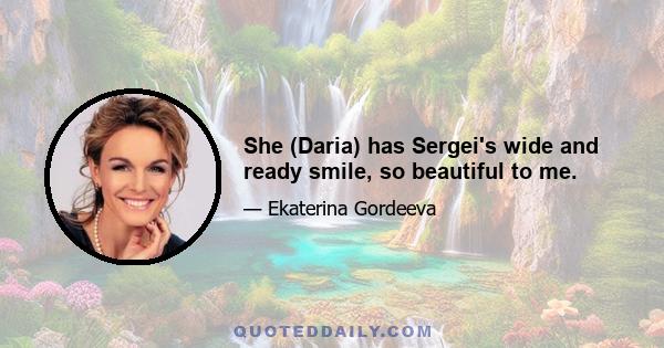 She (Daria) has Sergei's wide and ready smile, so beautiful to me.