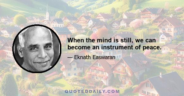 When the mind is still, we can become an instrument of peace.