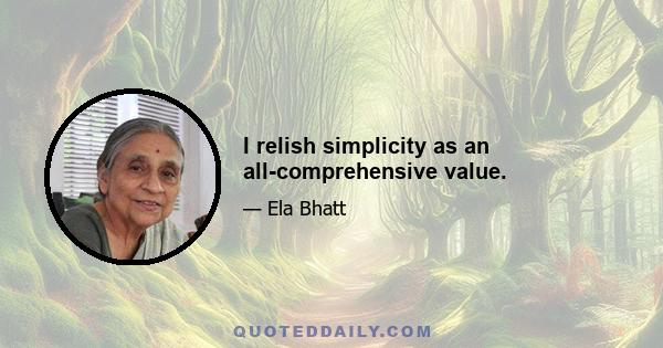 I relish simplicity as an all-comprehensive value.