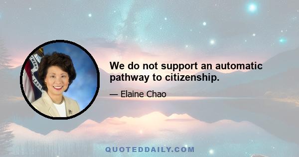 We do not support an automatic pathway to citizenship.