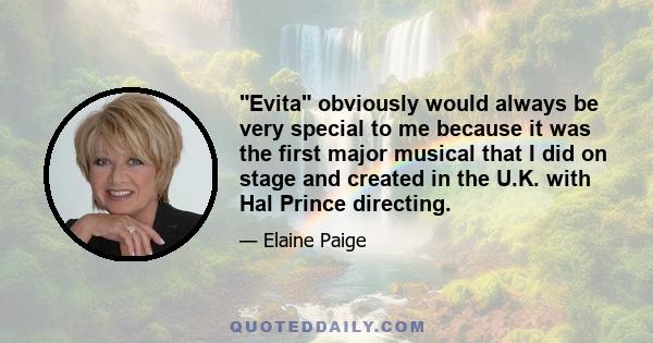 Evita obviously would always be very special to me because it was the first major musical that I did on stage and created in the U.K. with Hal Prince directing.