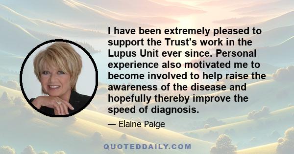 I have been extremely pleased to support the Trust's work in the Lupus Unit ever since. Personal experience also motivated me to become involved to help raise the awareness of the disease and hopefully thereby improve