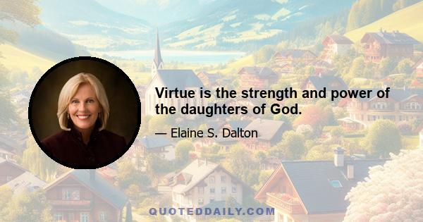 Virtue is the strength and power of the daughters of God.