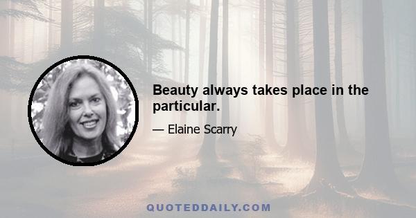 Beauty always takes place in the particular.