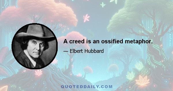 A creed is an ossified metaphor.