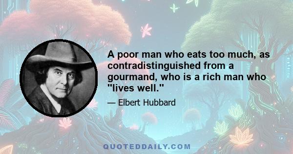 A poor man who eats too much, as contradistinguished from a gourmand, who is a rich man who ''lives well.''